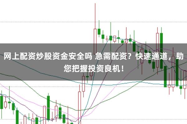 网上配资炒股资金安全吗 急需配资？快速通道，助您把握投资良机！