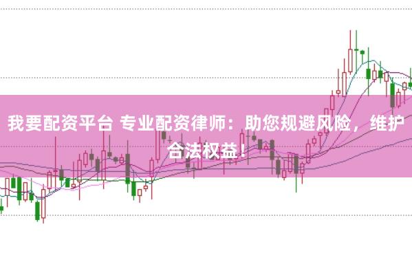 我要配资平台 专业配资律师：助您规避风险，维护合法权益！