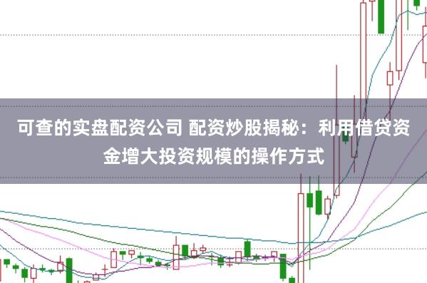 可查的实盘配资公司 配资炒股揭秘：利用借贷资金增大投资规模的操作方式