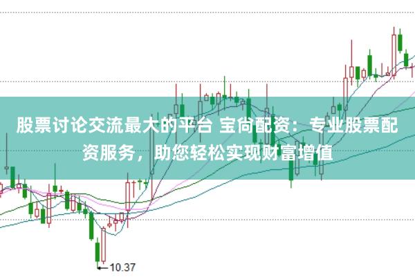 股票讨论交流最大的平台 宝尙配资：专业股票配资服务，助您轻松实现财富增值