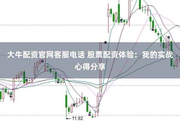 大牛配资官网客服电话 股票配资体验：我的实战心得分享