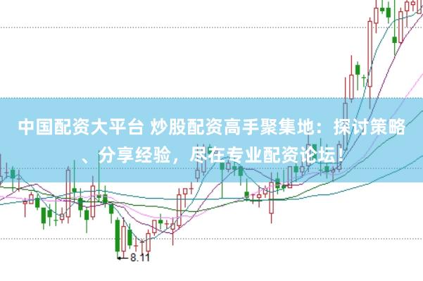 中国配资大平台 炒股配资高手聚集地：探讨策略、分享经验，尽在专业配资论坛！