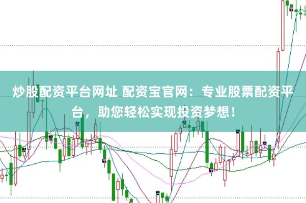 炒股配资平台网址 配资宝官网：专业股票配资平台，助您轻松实现投资梦想！