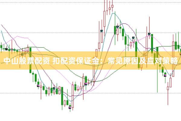 中山股票配资 扣配资保证金：常见原因及应对策略
