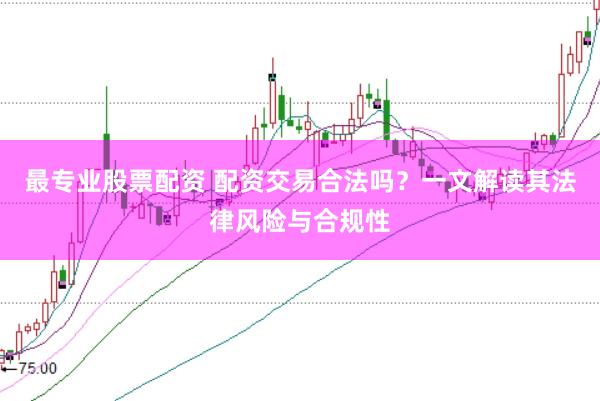 最专业股票配资 配资交易合法吗？一文解读其法律风险与合规性