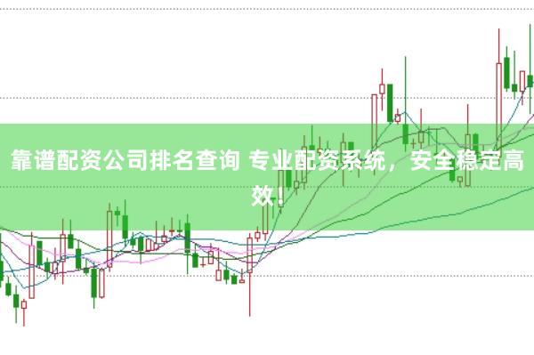 靠谱配资公司排名查询 专业配资系统，安全稳定高效！