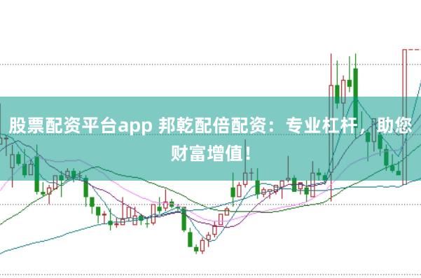 股票配资平台app 邦乾配倍配资：专业杠杆，助您财富增值！
