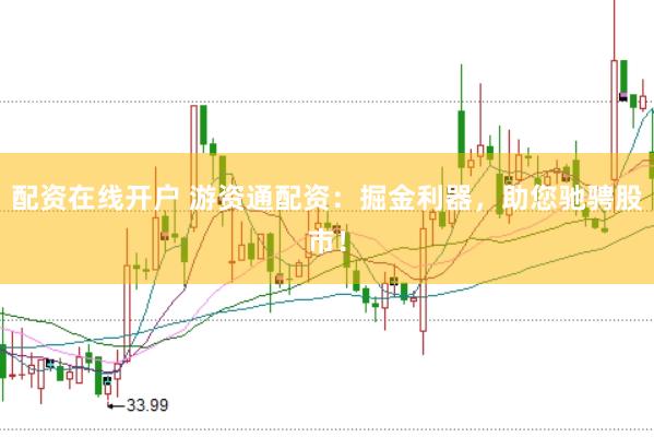 配资在线开户 游资通配资：掘金利器，助您驰骋股市！