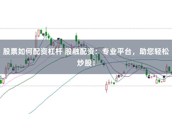 股票如何配资杠杆 股融配资：专业平台，助您轻松炒股！