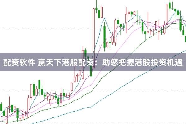 配资软件 赢天下港股配资：助您把握港股投资机遇