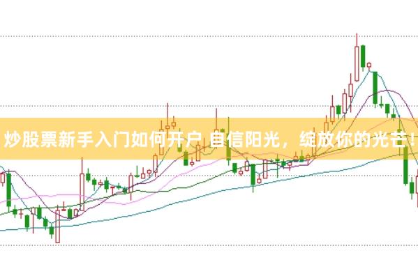炒股票新手入门如何开户 自信阳光，绽放你的光芒！