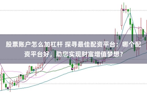 股票账户怎么加杠杆 探寻最佳配资平台：哪个配资平台好，助您实现财富增值梦想？