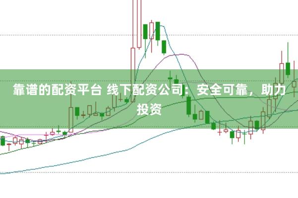 靠谱的配资平台 线下配资公司：安全可靠，助力投资