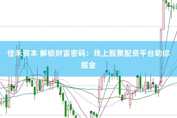 佳禾资本 解锁财富密码：线上股票配资平台助你掘金