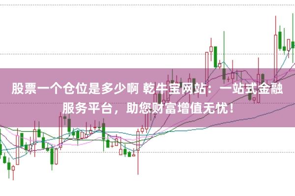 股票一个仓位是多少啊 乾牛宝网站：一站式金融服务平台，助您财富增值无忧！