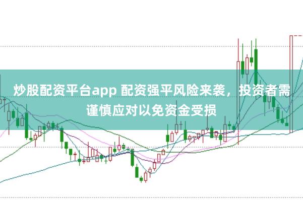 炒股配资平台app 配资强平风险来袭，投资者需谨慎应对以免资金受损