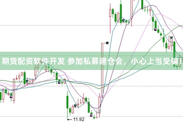 期货配资软件开发 参加私募建仓会，小心上当受骗！