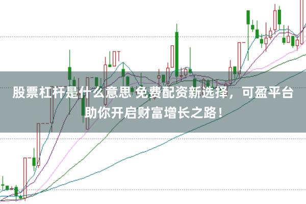 股票杠杆是什么意思 免费配资新选择，可盈平台助你开启财富增长之路！