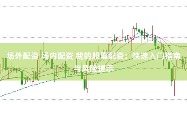 场外配资 场内配资 我的股票配资：快速入门指南与风险提示