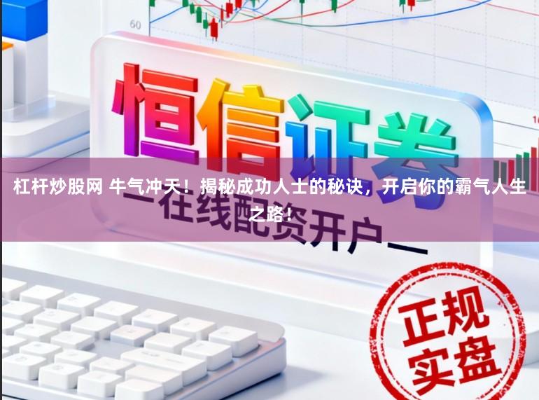 杠杆炒股网 牛气冲天！揭秘成功人士的秘诀，开启你的霸气人生之路！