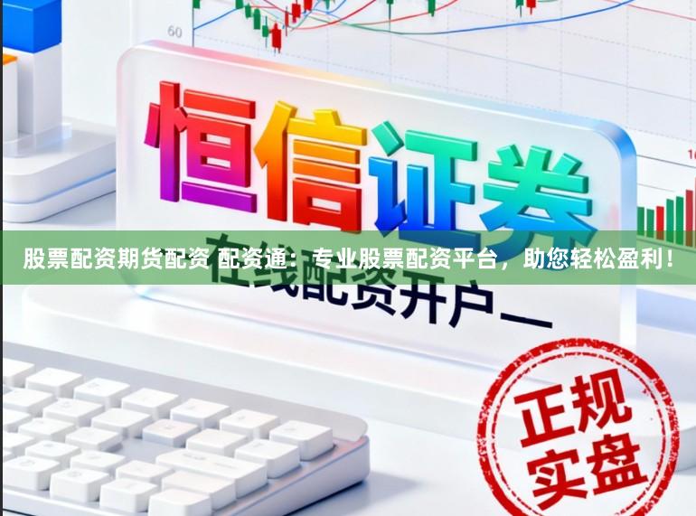 股票配资期货配资 配资通：专业股票配资平台，助您轻松盈利！