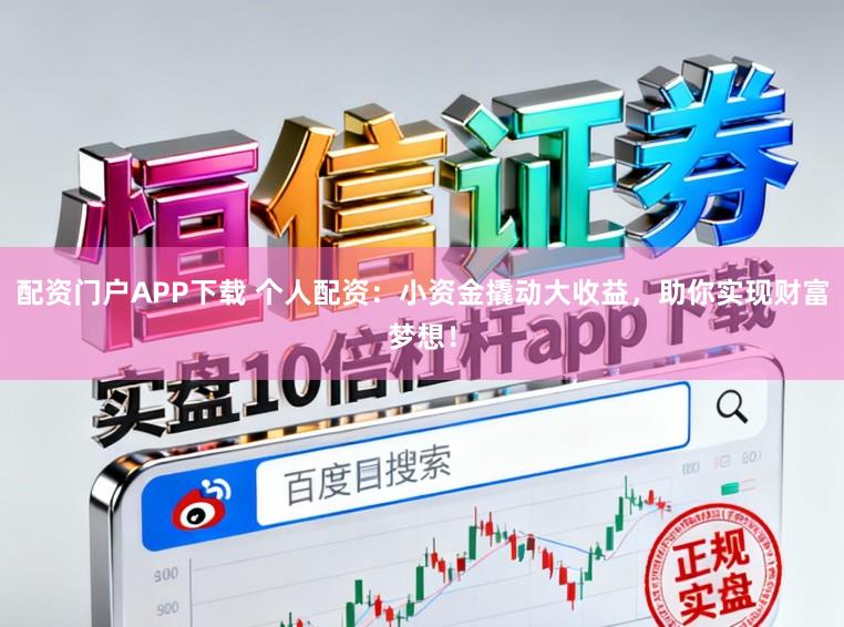 配资门户APP下载 个人配资：小资金撬动大收益，助你实现财富梦想！