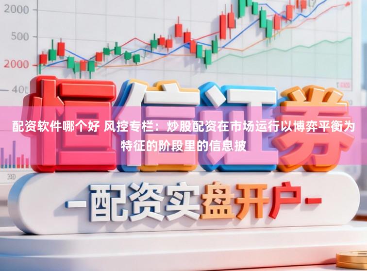 配资软件哪个好 风控专栏：炒股配资在市场运行以博弈平衡为特征的阶段里的信息披