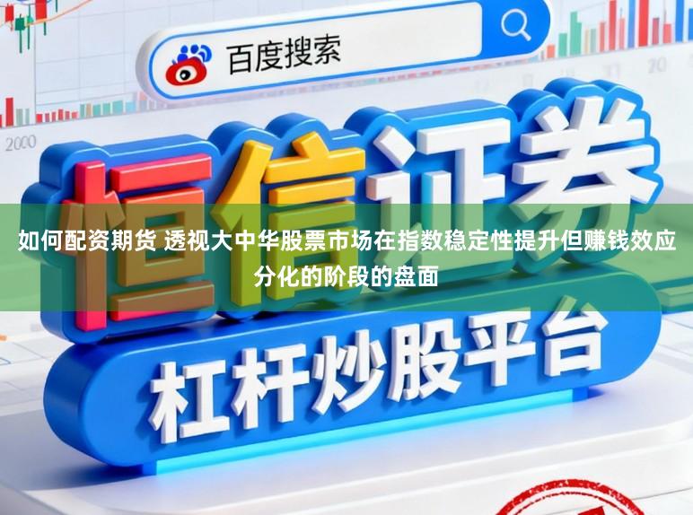 如何配资期货 透视大中华股票市场在指数稳定性提升但赚钱效应分化的阶段的盘面