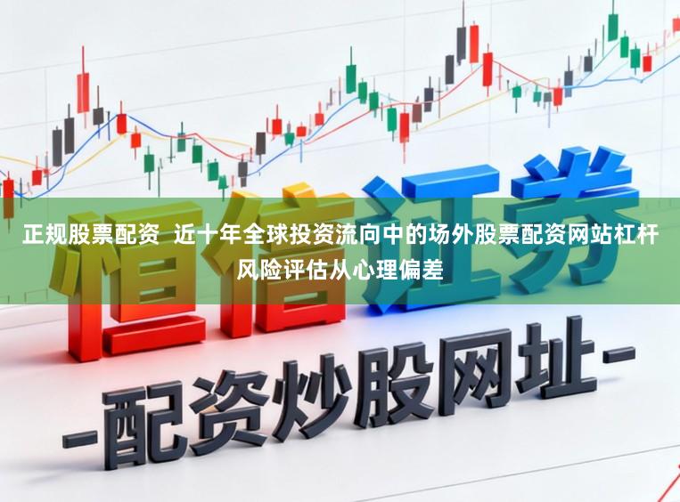 正规股票配资  近十年全球投资流向中的场外股票配资网站杠杆风险评估从心理偏差