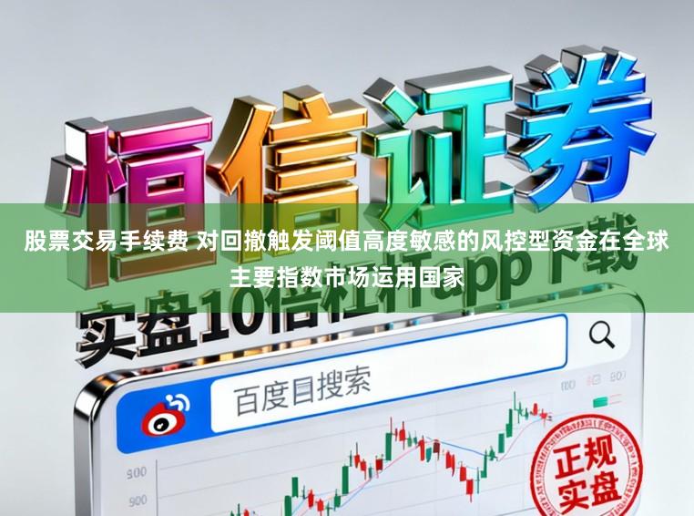 股票交易手续费 对回撤触发阈值高度敏感的风控型资金在全球主要指数市场运用国家