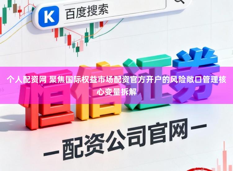 个人配资网 聚焦国际权益市场配资官方开户的风险敞口管理核心变量拆解
