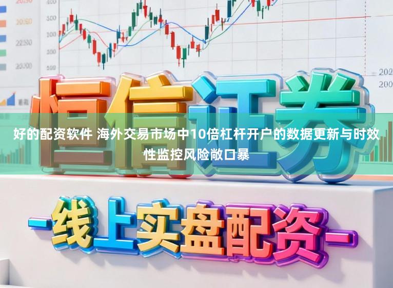 好的配资软件 海外交易市场中10倍杠杆开户的数据更新与时效性监控风险敞口暴