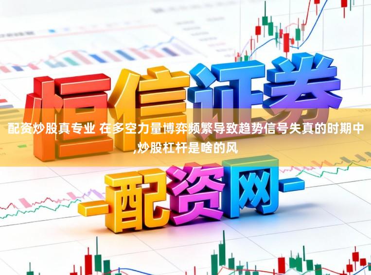 配资炒股真专业 在多空力量博弈频繁导致趋势信号失真的时期中,炒股杠杆是啥的风