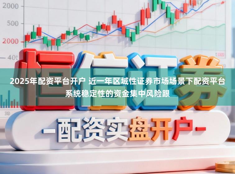 2025年配资平台开户 近一年区域性证券市场场景下配资平台系统稳定性的资金集中风险跟