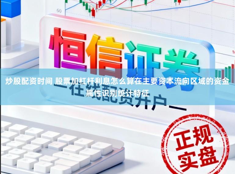 炒股配资时间 股票加杠杆利息怎么算在主要资本流向区域的资金属性识别统计特征