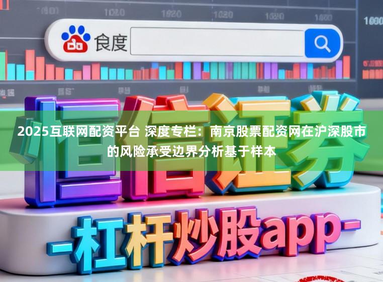 2025互联网配资平台 深度专栏：南京股票配资网在沪深股市的风险承受边界分析基于样本
