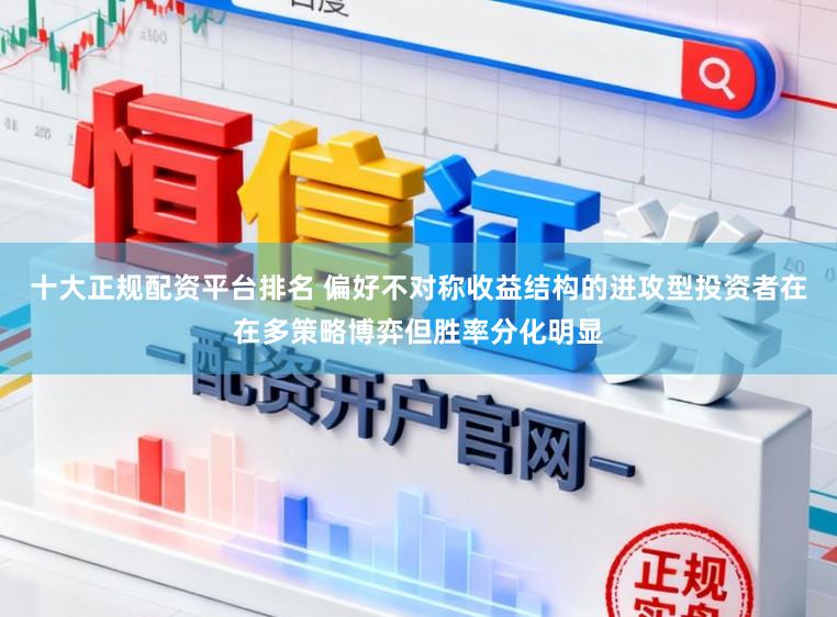 十大正规配资平台排名 偏好不对称收益结构的进攻型投资者在在多策略博弈但胜率分化明显