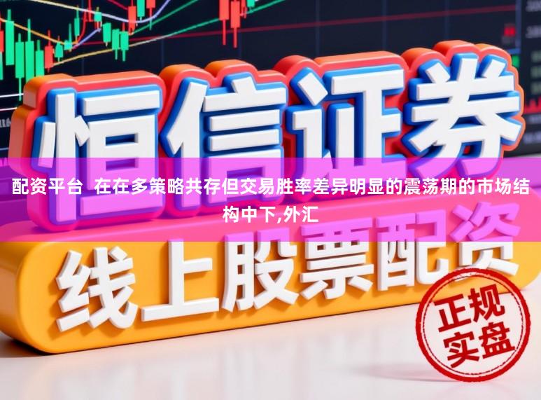 配资平台  在在多策略共存但交易胜率差异明显的震荡期的市场结构中下,外汇