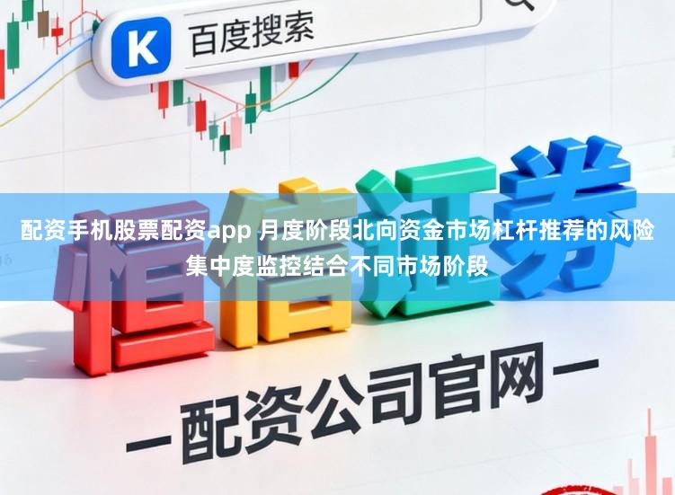 配资手机股票配资app 月度阶段北向资金市场杠杆推荐的风险集中度监控结合不同市场阶段