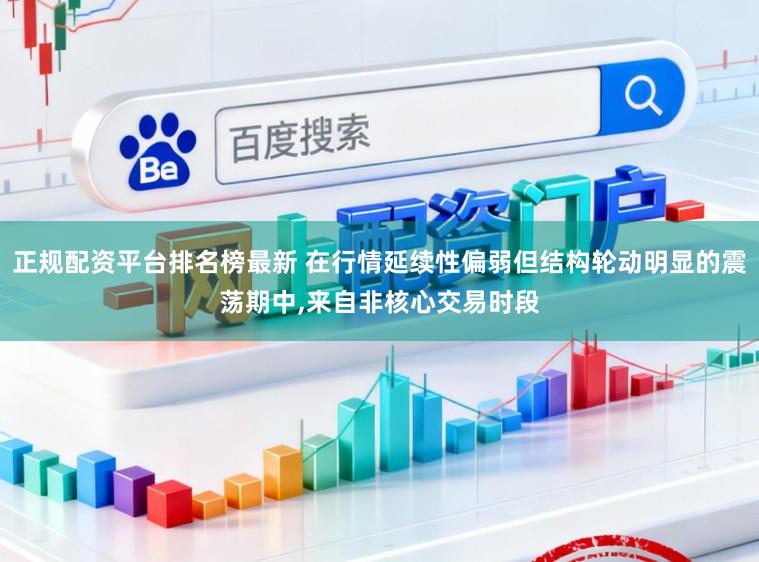 正规配资平台排名榜最新 在行情延续性偏弱但结构轮动明显的震荡期中,来自非核心交易时段