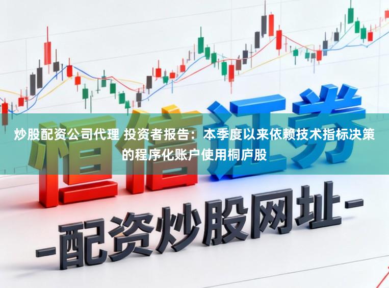 炒股配资公司代理 投资者报告：本季度以来依赖技术指标决策的程序化账户使用桐庐股