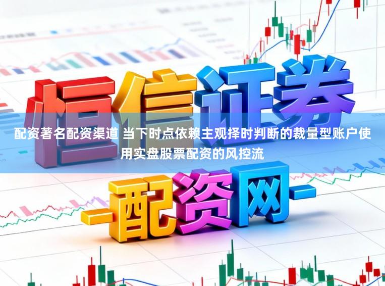 配资著名配资渠道 当下时点依赖主观择时判断的裁量型账户使用实盘股票配资的风控流