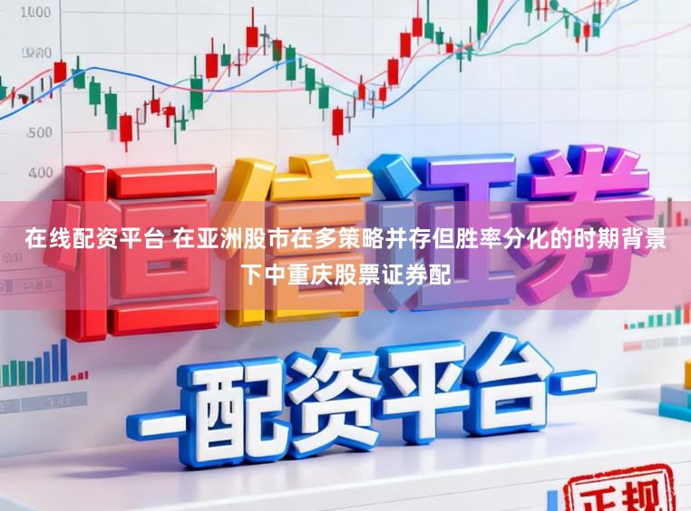 在线配资平台 在亚洲股市在多策略并存但胜率分化的时期背景下中重庆股票证券配