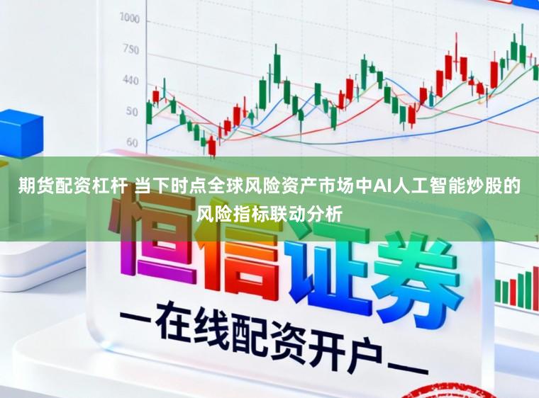 期货配资杠杆 当下时点全球风险资产市场中AI人工智能炒股的风险指标联动分析