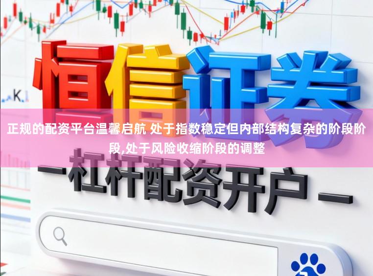 正规的配资平台温馨启航 处于指数稳定但内部结构复杂的阶段阶段,处于风险收缩阶段的调整
