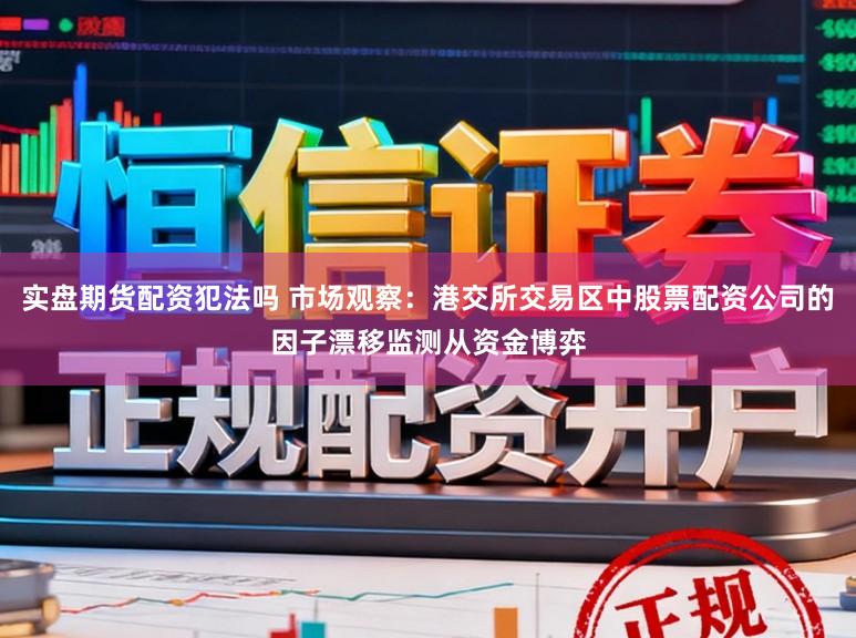 实盘期货配资犯法吗 市场观察：港交所交易区中股票配资公司的因子漂移监测从资金博弈