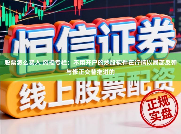 股票怎么买入 风控专栏：不用开户的炒股软件在行情以局部反弹与修正交替推进的