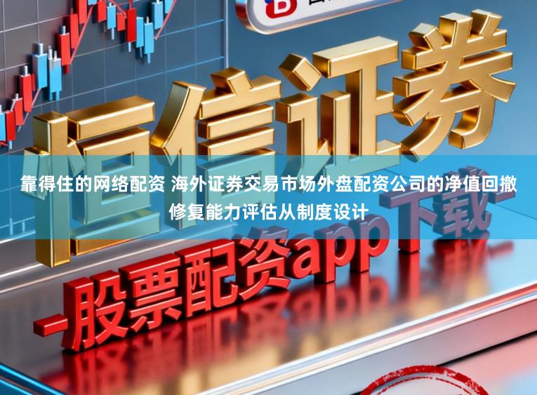 靠得住的网络配资 海外证券交易市场外盘配资公司的净值回撤修复能力评估从制度设计