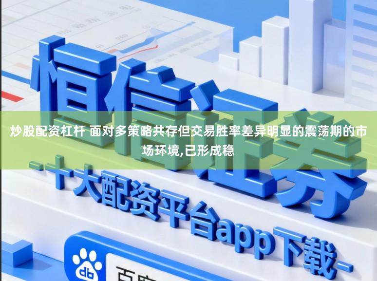 炒股配资杠杆 面对多策略共存但交易胜率差异明显的震荡期的市场环境,已形成稳