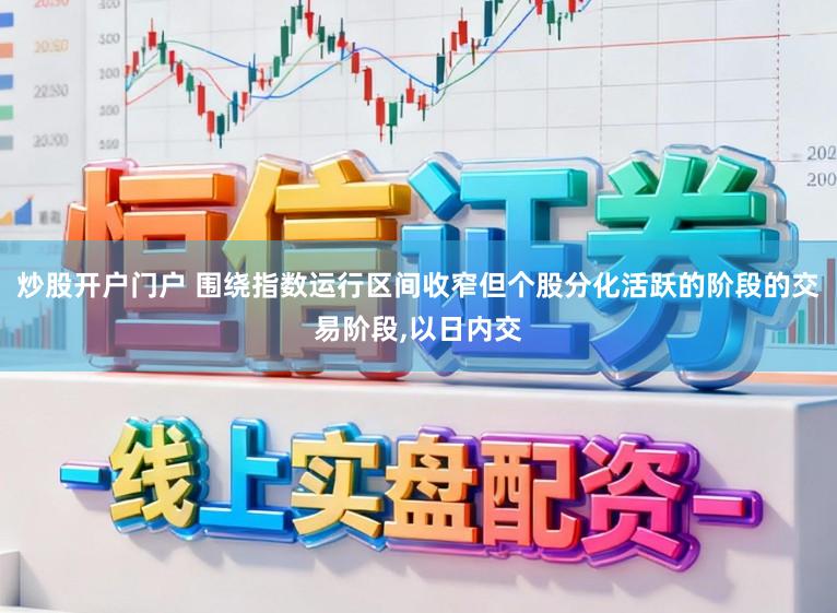 炒股开户门户 围绕指数运行区间收窄但个股分化活跃的阶段的交易阶段,以日内交